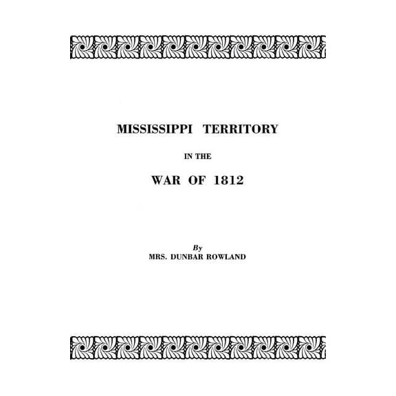 Mississippi Territory in the War of 1812. Reprinted from Publications of the Mississippi Historical Society, Centenary Series, Volume IV (Paperback)