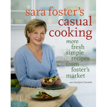 Sara Foster's Casual Cooking : More Fresh Simple Recipes from Foster's Market: A (Sara Best Cooking Class Games)