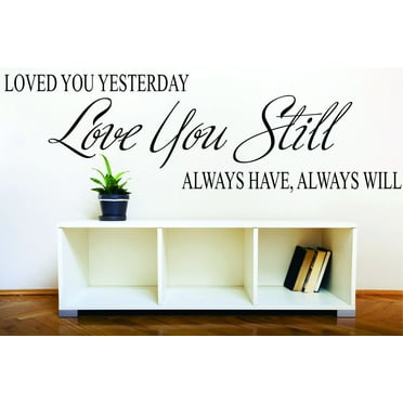 Custom Wall Decal : Loved You Yesterday Love You Still Always Have, Always Will Life Quote 12x18"