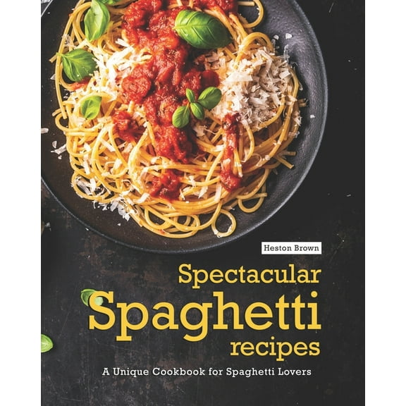 Spectacular Spaghetti Recipes: A Unique Cookbook for Spaghetti Lovers (Paperback) by Heston Brown