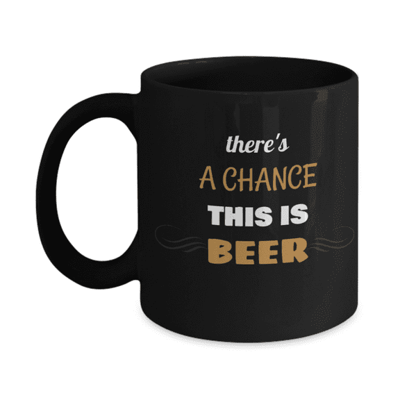 This Could Be Beer -There Is a Chance This Is Beer -Black Ceramic Mug 11 oz