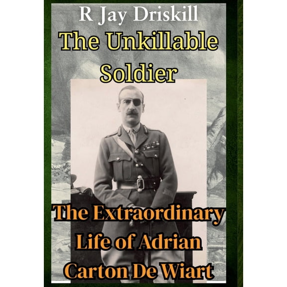 Icons of Defiance The Unkillable Soldier: The Extraordinary Life of Adrian Carton De Wiart, (Hardcover)