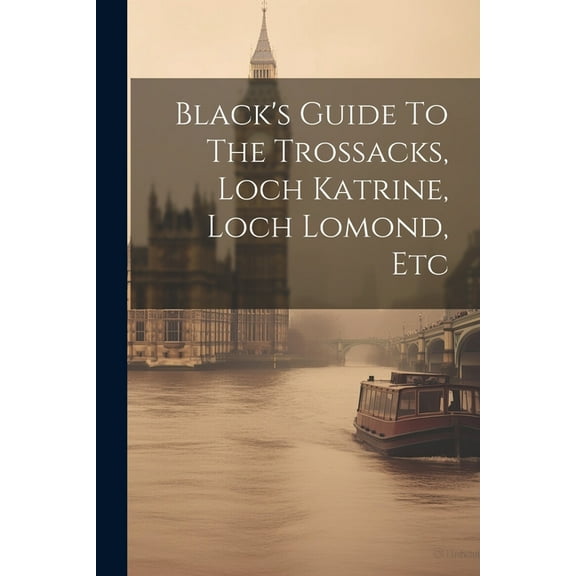 Black's Guide To The Trossacks, Loch Katrine, Loch Lomond, Etc, (Paperback)
