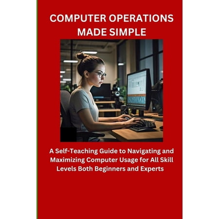 Computer Operations Made Simple: A Self-Teaching Guide to Navigating and Maximizing Computer Usage for All Skill Levels , (Paperback)