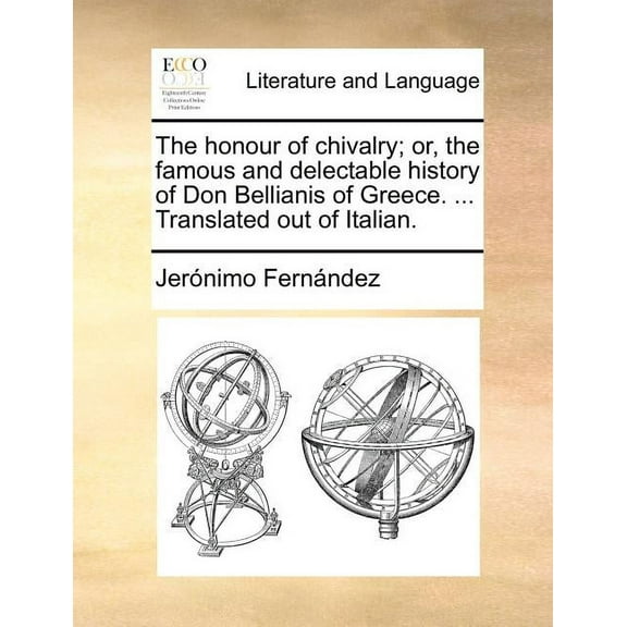 The Honour of Chivalry; Or, the Famous and Delectable History of Don Bellianis of Greece. ... Translated Out of Italian. (Paperback)