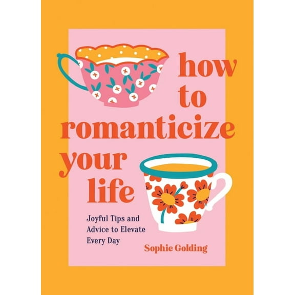 How to Romanticize Your Life: Joyful Tips and Advice to Elevate Every Day, (Hardcover)