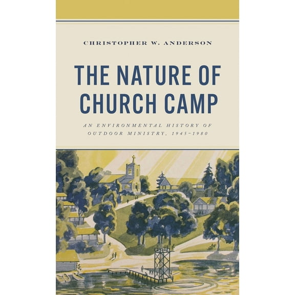 Religion in American History The Nature of Church Camp: An Environmental History of Outdoor Ministry, 1945-1980, (Hardcover)