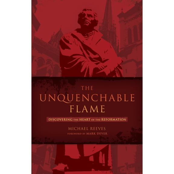 Pre-Owned The Unquenchable Flame: Discovering the Heart of the Reformation (Paperback) 1433669315 9781433669316