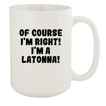 

Of Course I m Right! I m A Latonna! - Ceramic 15oz White Mug White