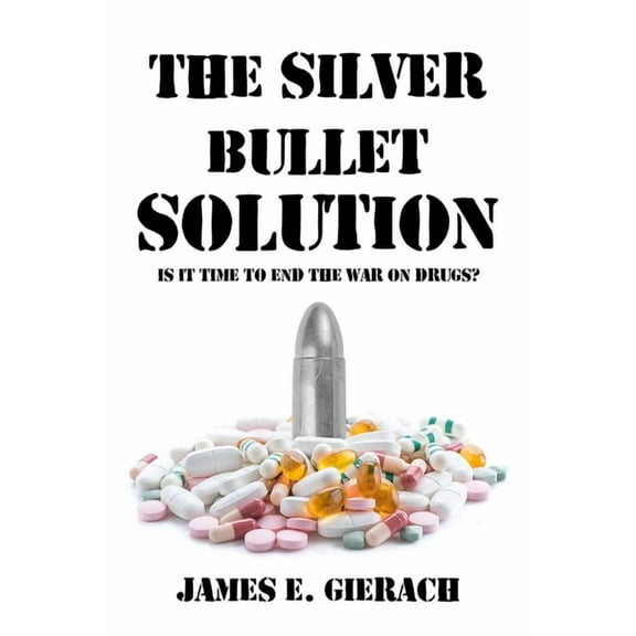Silver Bullet Solution: Is It Time to End the War on Drugs?, (Paperback)