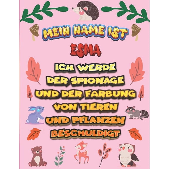 Mein Name ist Esma Ich werde der Spionage und der Färbung von Tieren und Pflanzen beschuldigt: Ein perfektes Geschenk für Ihr Kind - Zur Fokussierung und Präzisionssteuerung- Geschenk für Esma! (Paper
