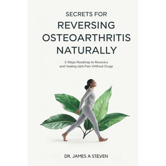 Secrets For Reversing OsteoArthritis Naturally: 3 - Steps Roadmap To Recovery And Healing Joint Pain Without Drugs, (Paperback)