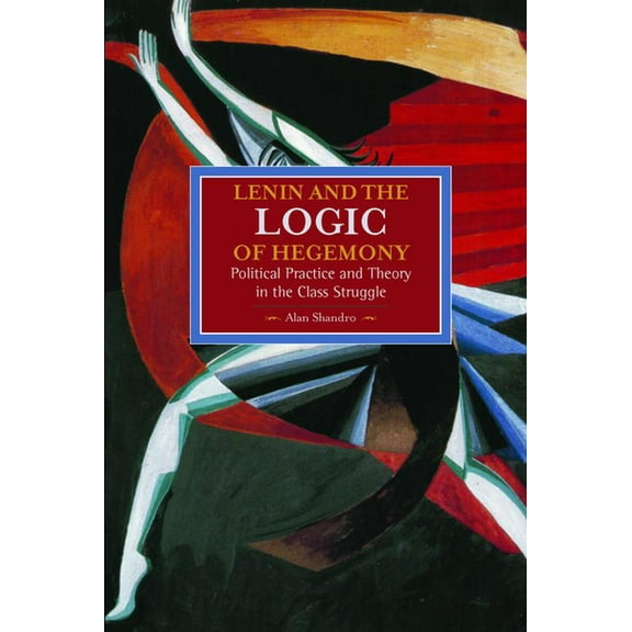 Historical Materialism Lenin and the Logic of Hegemony: Political Practice and Theory in the Class Struggle, (Paperback)