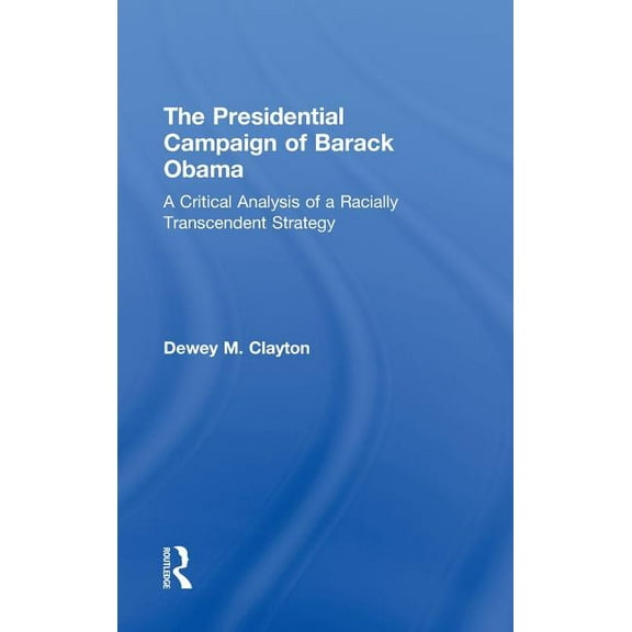 The Presidential Campaign of Barack Obama: A Critical Analysis of a Racially Transcendent Strategy, (Hardcover)