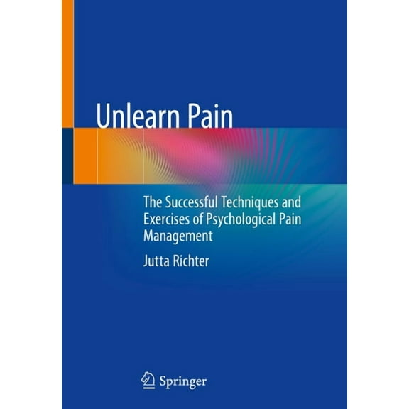 Unlearn Pain: The Successful Techniques and Exercises of Psychological Pain Management, (Paperback)