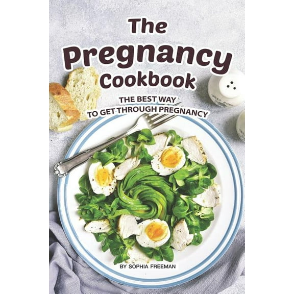 The Pregnancy Cookbook: The Best Way to Get Through Pregnancy (Paperback) by Sophia Freeman