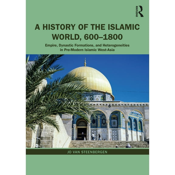A History of the Islamic World, 600-1800: Empire, Dynastic Formations, and Heterogeneities in Pre-Modern Islamic West-As, (Paperback)