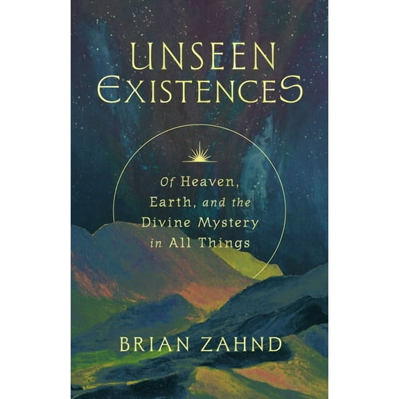Unseen Existences: Of Heaven, Earth, and the Divine Mystery in All Things, (Hardcover)