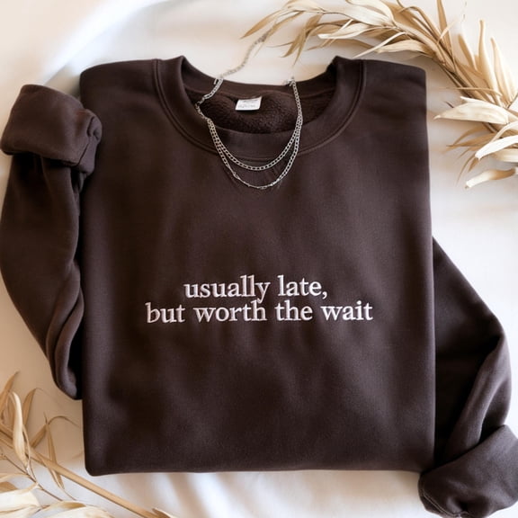 Usually Late but Worth the Wait Embroidered Sweatshirt, Sarcastic Shirt for Her, Funny Dark Humor Shirt, Always Late Shirt, Gift for Women