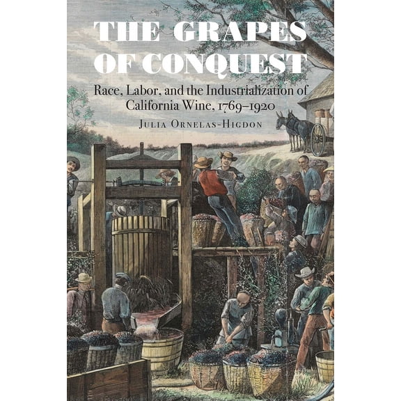 At Table The Grapes of Conquest: Race, Labor, and the Industrialization of California Wine, 1769-1920, (Paperback)