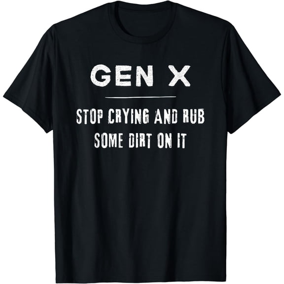 Funny Gen X, Funny Generation X, Stop crying, Rub some dirt T-Shirt