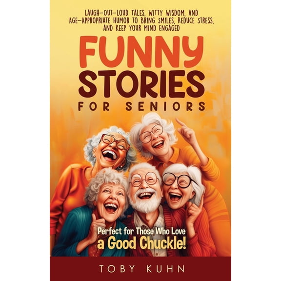 Funny Stories for Seniors Funny Stories For Seniors: Laugh-Out-Loud Tales, Witty Wisdom, and Age-Appropriate Humor to Bring Smiles, Reduce Stress,, (Paperback)