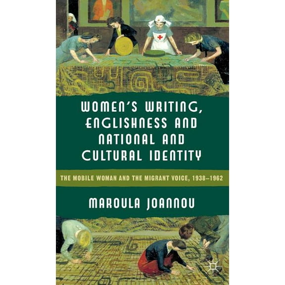 Women's Writing, Englishness and National and Cultural Identity: The Mobile Woman and the Migrant Voice, 1938-1962, (Hardcover)