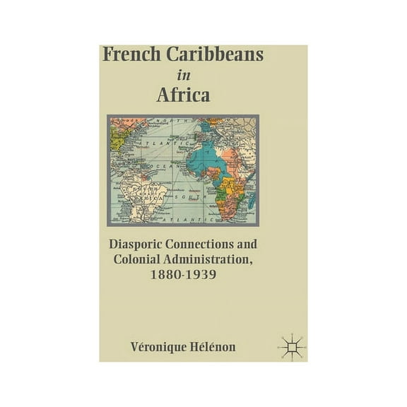 French Caribbeans in Africa: Diasporic Connections and Colonial Administration, 1880-1939, (Paperback)