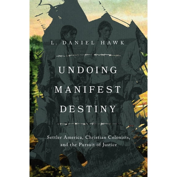 Undoing Manifest Destiny: Settler America, Christian Colonists, and the Pursuit of Justice, (Paperback)