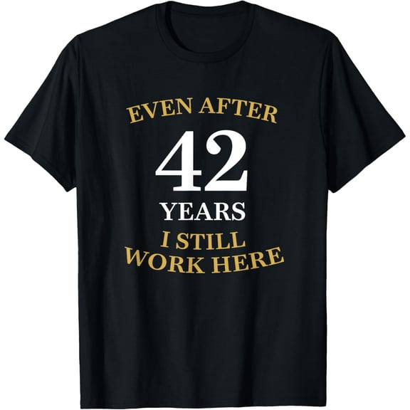 Even after 42 Years I still work here 42nd Work Anniversary T-Shirt men and women can wear, black, white, gifts