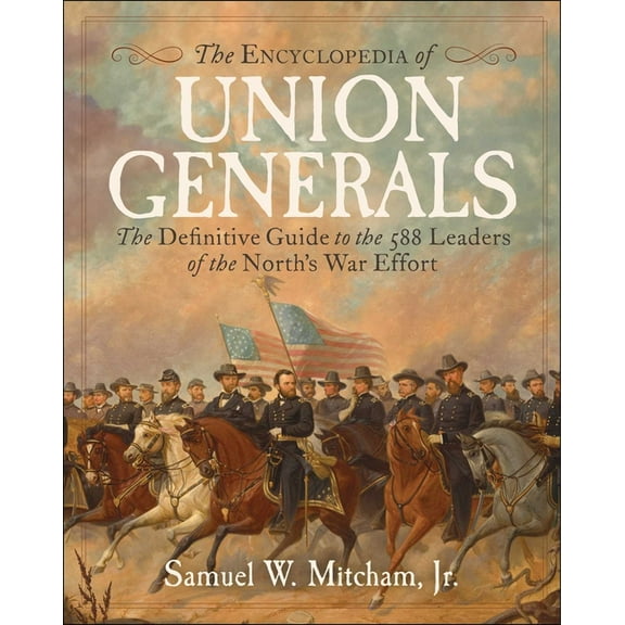 Encyclopedia of Union Generals: The Definitive Guide to the 588 Leaders of the North's War Effort, (Hardcover)