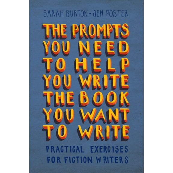 The Prompts You Need to Help You Write the Book You Want to Write: Practical Exercises for Fiction Writers, (Paperback)