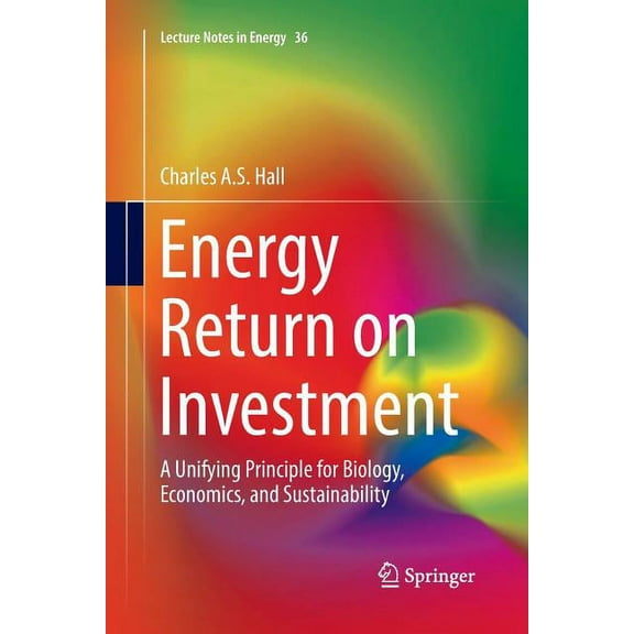 Lecture Notes in Energy Energy Return on Investment: A Unifying Principle for Biology, Economics, and Sustainability, Book 36, (Paperback)