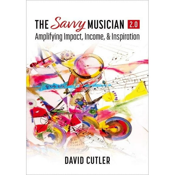 The Savvy Musician 2.0: Amplifying Impact, Income, and Inspiration, (Paperback)
