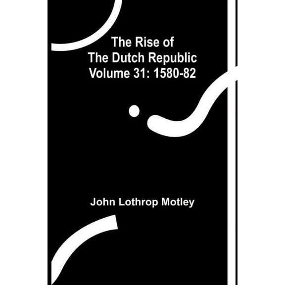The Rise of the Dutch Republic - Volume 31: 1580-82, (Paperback)