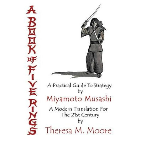 A Book of Five Rings : A Practical Guide to Strategy by Miyamoto Musashi: A Modern Translation for the 21st Century by Theresa M.