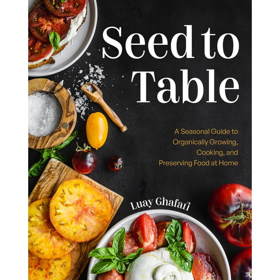 Pre-Owned Seed to Table: A Seasonal Guide to Organically Growing, Cooking, and Preserving Food at Home (Urban Gardening, How to Start a Vegetable Garden) (Hardcover) 1684811627 9781684811625