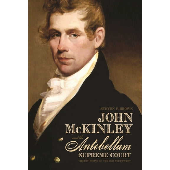 John McKinley and the Antebellum Supreme Court: Circuit Riding in the Old Southwest, (Paperback)