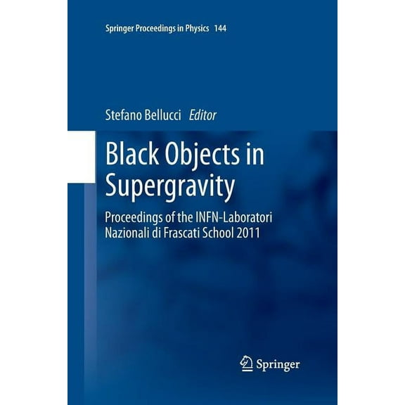 Springer Proceedings in Physics Black Objects in Supergravity: Proceedings of the Infn-Laboratori Nazionali Di Frascati School 2011, Book 144, (Paperback)