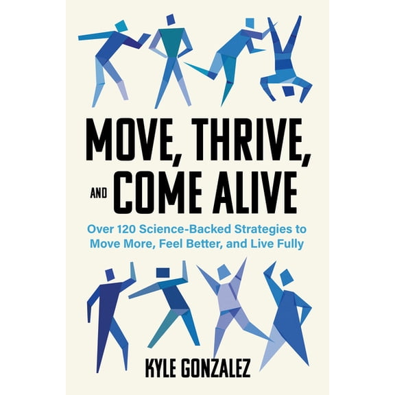 Move, Thrive, and Come Alive: Over 120 Science-Backed Strategies to Move More, Feel Better, and Live Fully, (Paperback)
