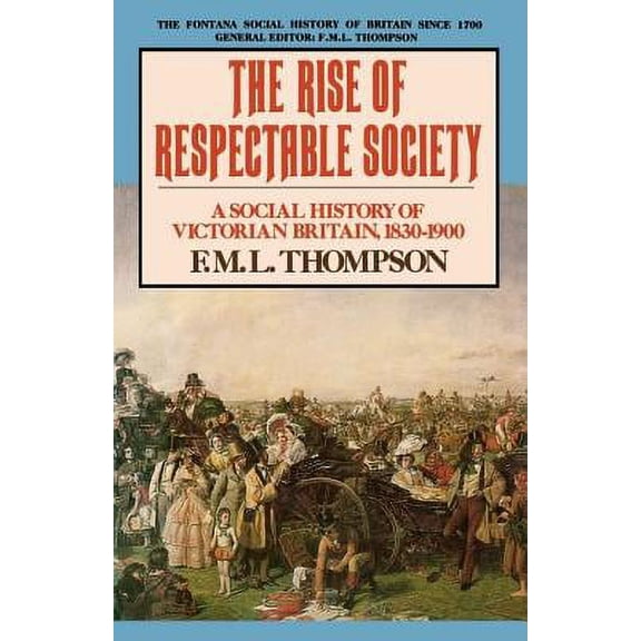 Fontana Social History of Britain Since 1700: The Rise of Respectable Society : A Social History of Victorian Britain, 1830-1900. F.M.L. Thompson (Paperback)