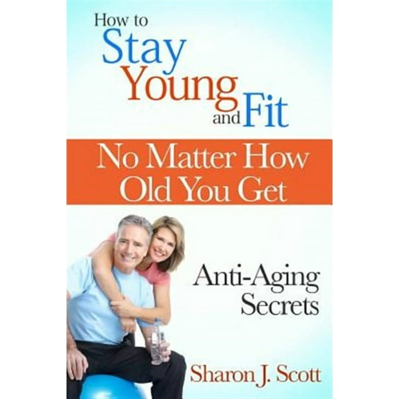 How to Stay Young and Fit No Matter How Old You Get: Anti-Aging Secrets (Paperback)