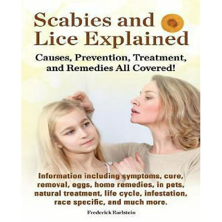 Scabies and Lice Explained. Causes, Prevention, Treatment, and Remedies All Covered! Information Including Symptoms, Removal, Eggs, Home Remedies,