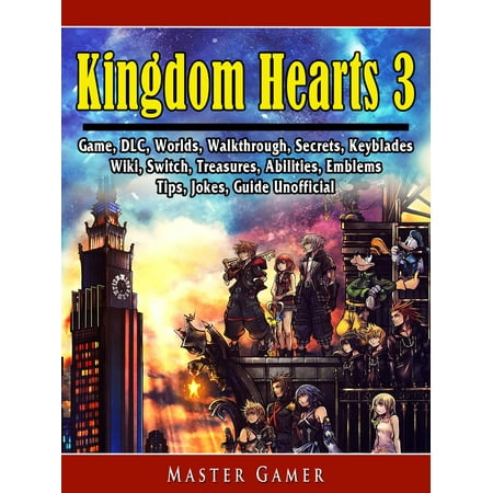 Kingdom Hearts 3 Game, DLC, Worlds, Walkthrough, Secrets, Keyblades, Wiki, Switch, Treasures, Abilities, Emblems, Tips, Jokes, Guide Unofficial -