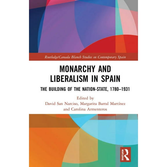 Routledge Studies on Contemporary Spain Monarchy and Liberalism in Spain: The Building of the Nation-State, 1780-1931, (Hardcover)