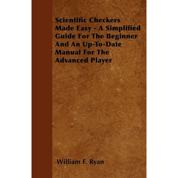 Scientific Checkers Made Easy - A Simplified Guide for the Beginner and an Up-To-Date Manual for the Advanced Player, (Paperback)