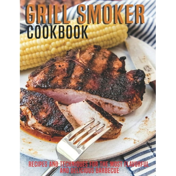 Grill Smoker Cookbook: Recipes and Techniques For the Most Flavorful and Delicious Barbecue (Paperback)