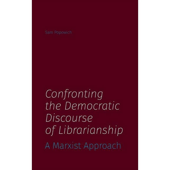 Confronting the Democratic Discourse of Librarianship: A Marxist Approach (Paperback)