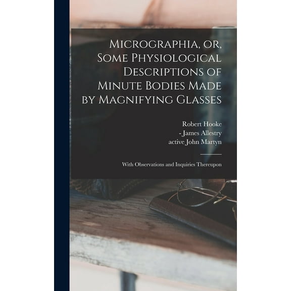 Micrographia, or, Some Physiological Descriptions of Minute Bodies Made by Magnifying Glasses: With Observations and Inquiries Thereupon (Hardcover)