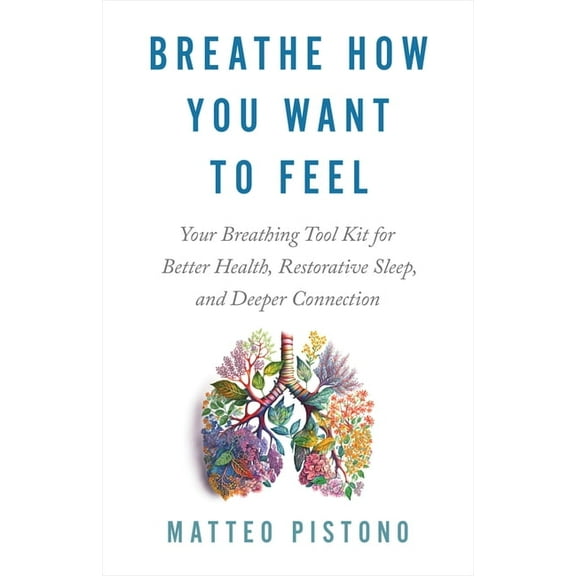 Breathe How You Want to Feel: Your Breathing Tool Kit for Better Health, Restorative Sleep, and Deeper Connection, (Paperback)